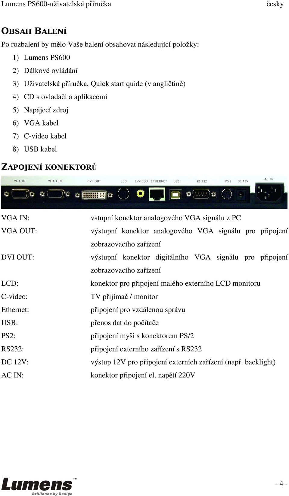 analogového VGA signálu z PC výstupní konektor analogového VGA signálu pro připojení zobrazovacího zařízení výstupní konektor digitálního VGA signálu pro připojení zobrazovacího zařízení konektor pro