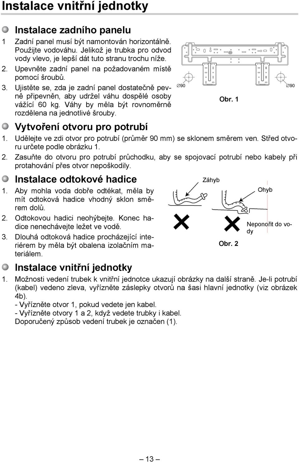 Váhy by měla být rovnoměrně rozdělena na jednotlivé šrouby. Vytvoření otvoru pro potrubí 1. Udělejte ve zdi otvor pro potrubí (průměr 90 mm) se sklonem směrem ven. Střed otvoru určete podle obrázku 1.