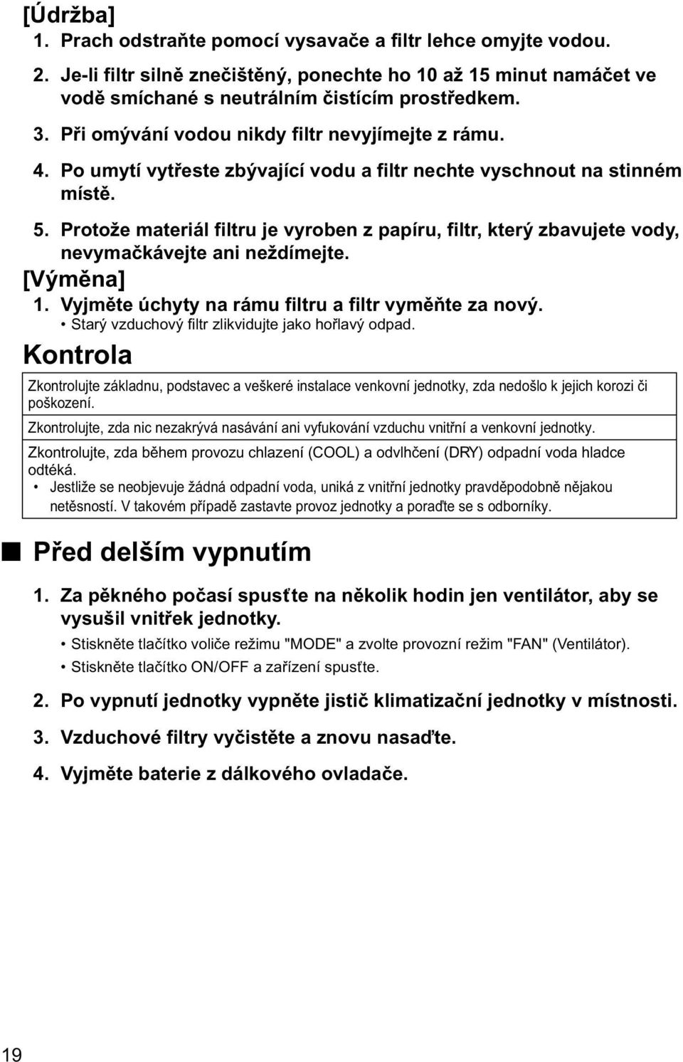 Protože materiál filtru je vyroben z papíru, filtr, který zbavujete vody, nevymačkávejte ani neždímejte. [Výměna] 1. Vyjměte úchyty na rámu filtru a filtr vyměňte za nový.