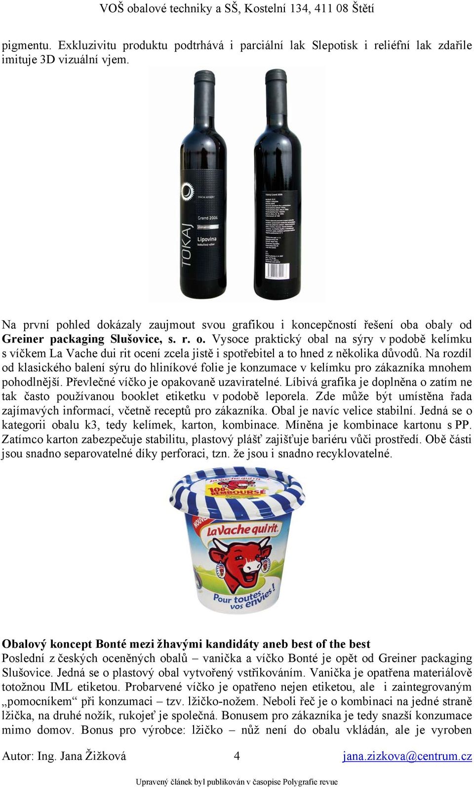 a obaly od Greiner packaging Slušovice, s. r. o. Vysoce praktický obal na sýry v podobě kelímku s víčkem La Vache dui rit ocení zcela jistě i spotřebitel a to hned z několika důvodů.