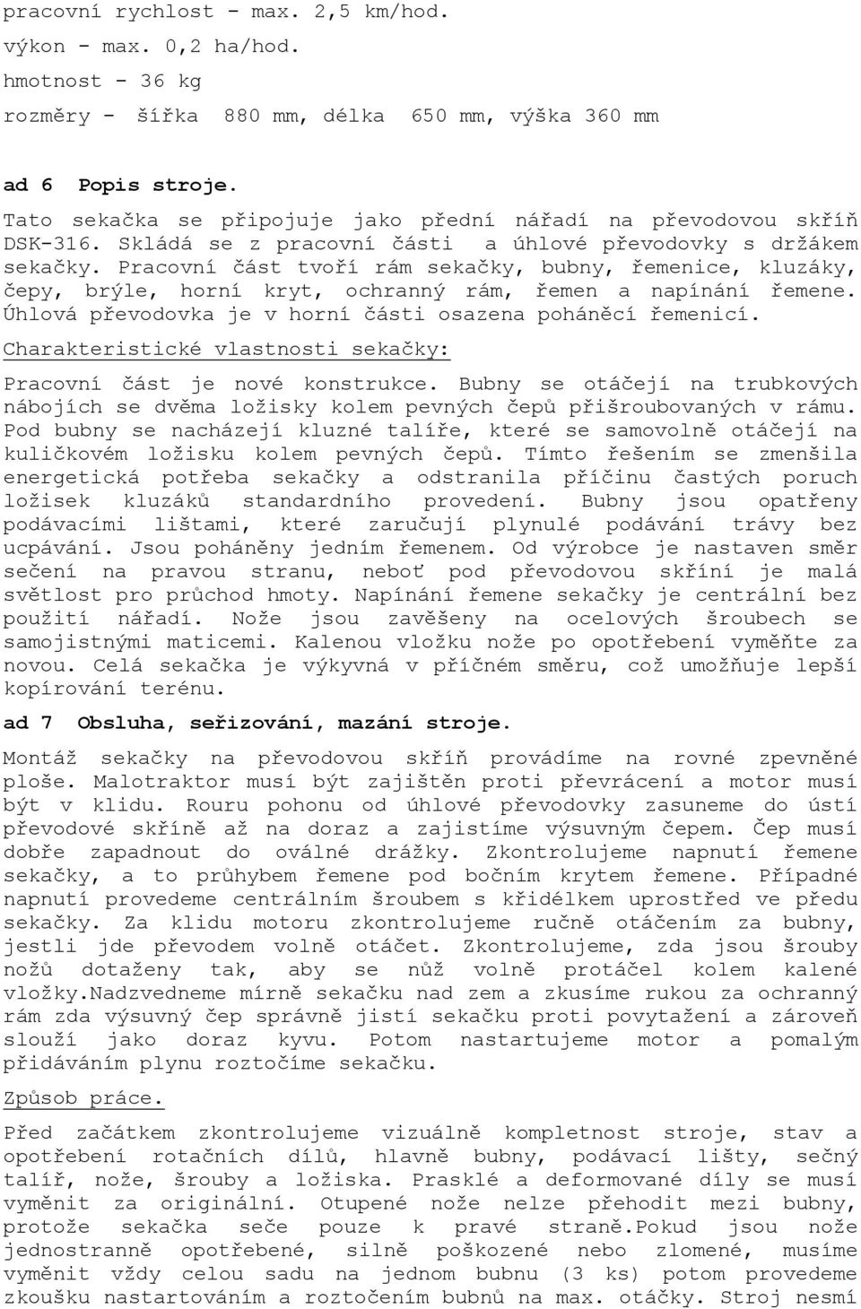 Pracovní část tvoří rám sekačky, bubny, řemenice, kluzáky, čepy, brýle, horní kryt, ochranný rám, řemen a napínání řemene. Úhlová převodovka je v horní části osazena poháněcí řemenicí.