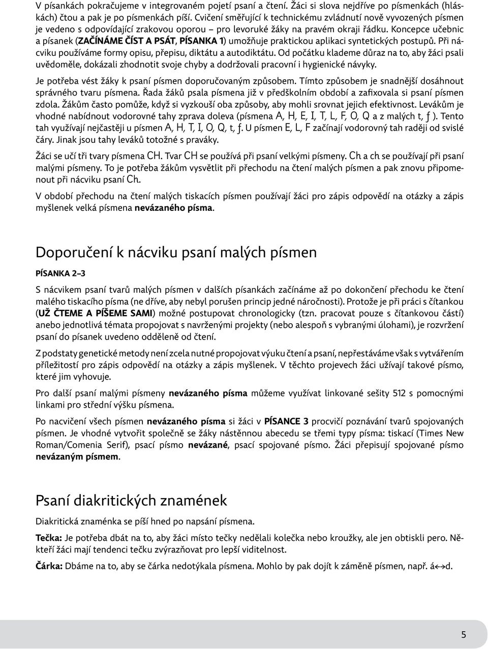 Koncepce učebnic a písanek (ZAČÍNÁME ČÍST A PSÁT, PÍSANKA ) umožňuje praktickou aplikaci syntetických postupů. Při nácviku používáme formy opisu, přepisu, diktátu a autodiktátu.