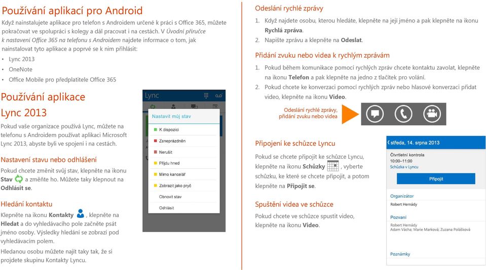 Office 365 Používání aplikace Lync 2013 Pokud vaše organizace používá Lync, můžete na telefonu s Androidem používat aplikaci Microsoft Lync 2013, abyste byli ve spojení i na cestách.