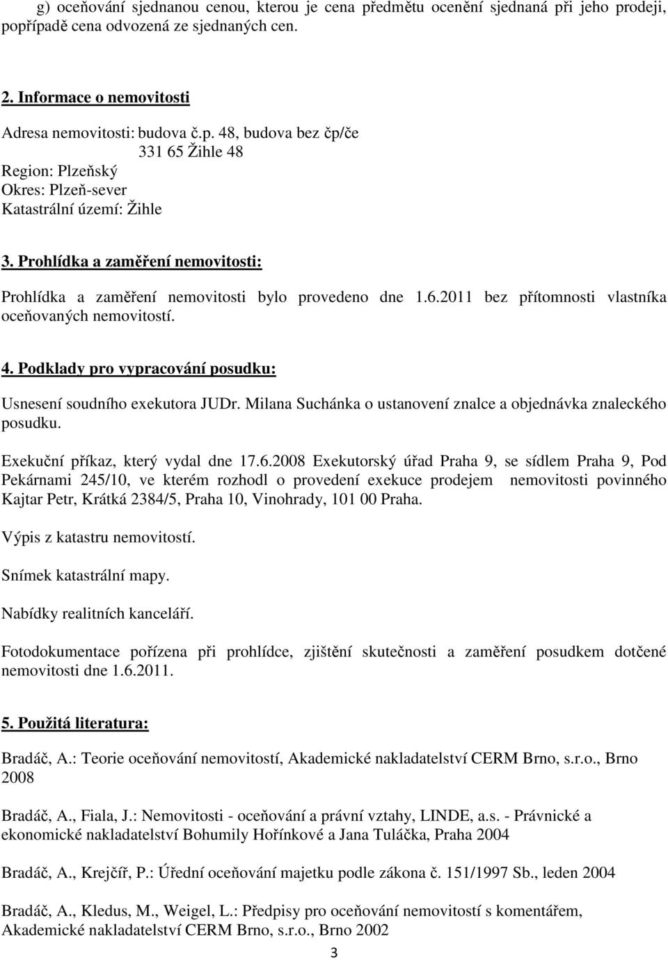 Podklady pro vypracování posudku: Usnesení soudního exekutora JUDr. Milana Suchánka o ustanovení znalce a objednávka znaleckého posudku. Exekuční příkaz, který vydal dne 17.6.