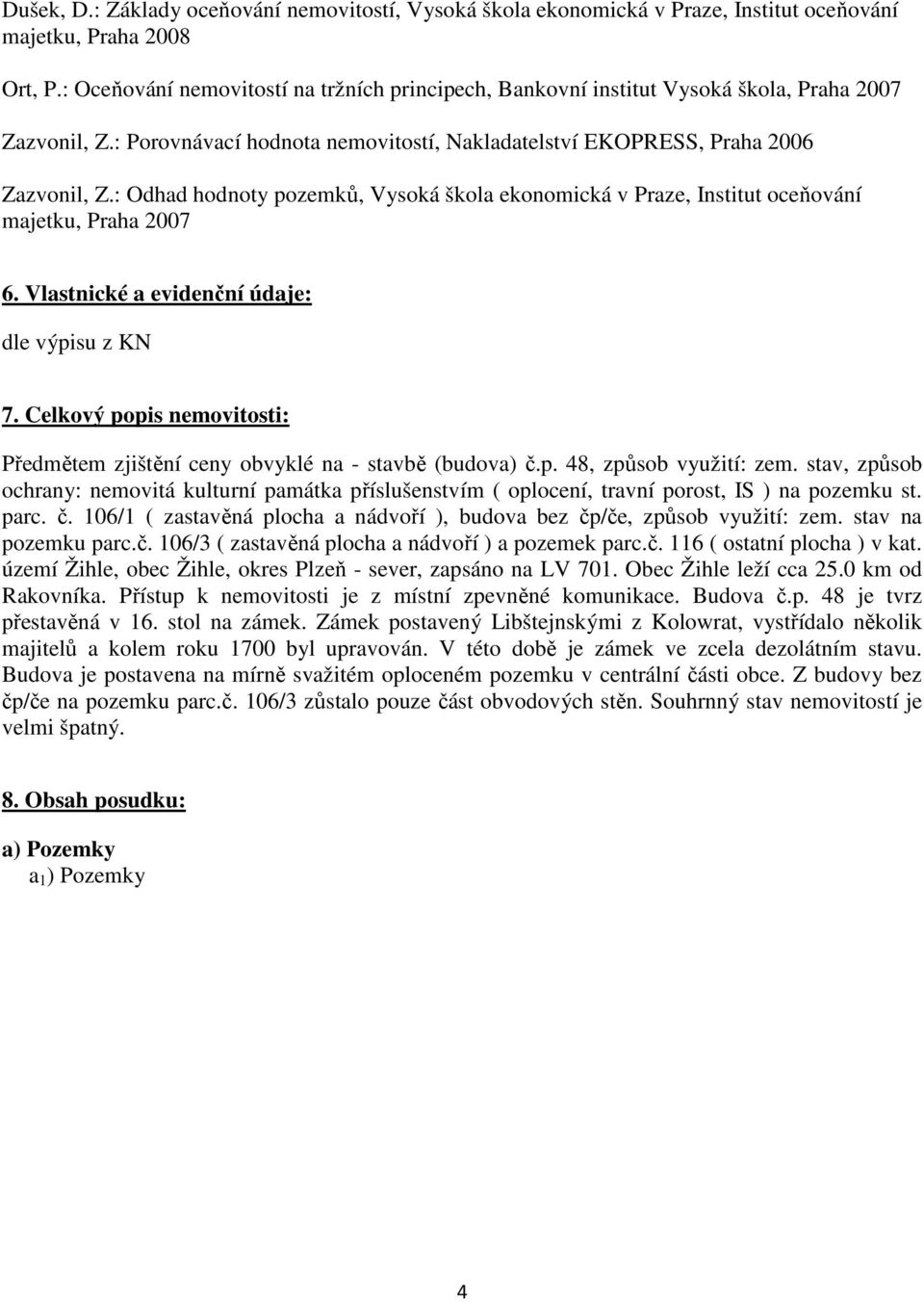 : Odhad hodnoty pozemků, Vysoká škola ekonomická v Praze, Institut oceňování majetku, Praha 2007 6. Vlastnické a evidenční údaje: dle výpisu z KN 7.