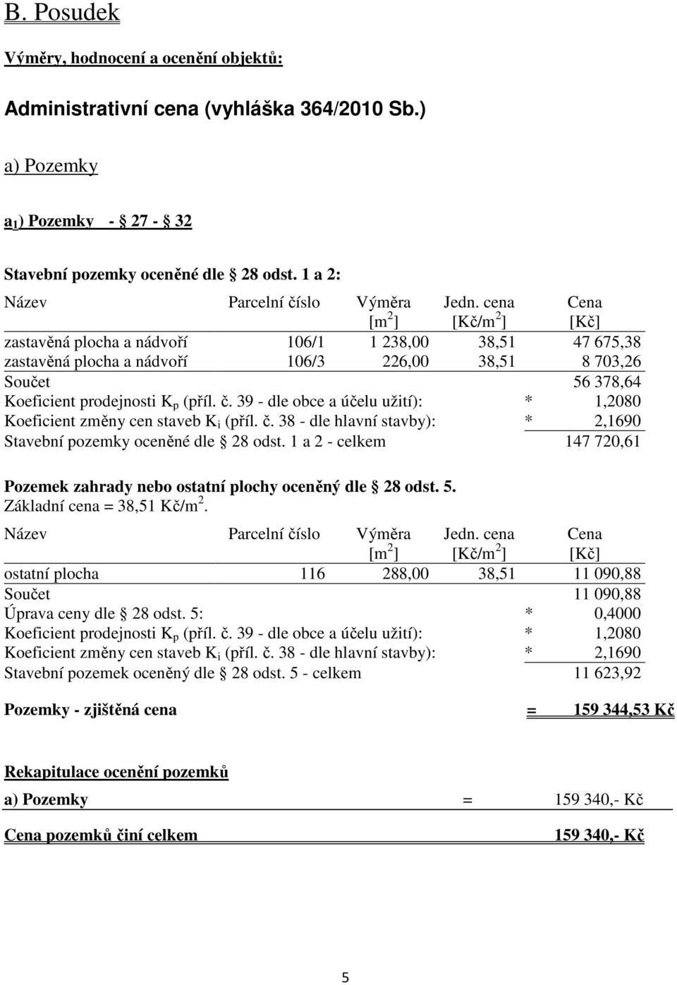cena [Kč/m 2 ] Cena [Kč] zastavěná plocha a nádvoří 106/1 1 238,00 38,51 47 675,38 zastavěná plocha a nádvoří 106/3 226,00 38,51 8 703,26 Součet 56 378,64 Koeficient prodejnosti K p (příl. č.