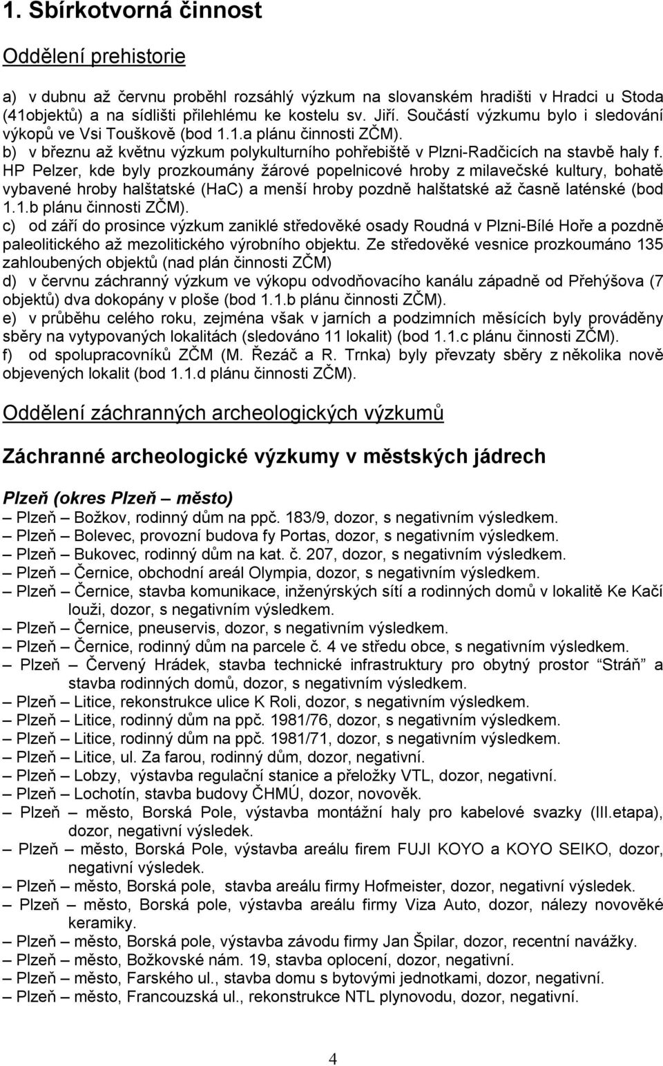 HP Pelzer, kde byly prozkoumány žárové popelnicové hroby z milavečské kultury, bohatě vybavené hroby halštatské (HaC) a menší hroby pozdně halštatské až časně laténské (bod 1.1.b plánu činnosti ZČM).