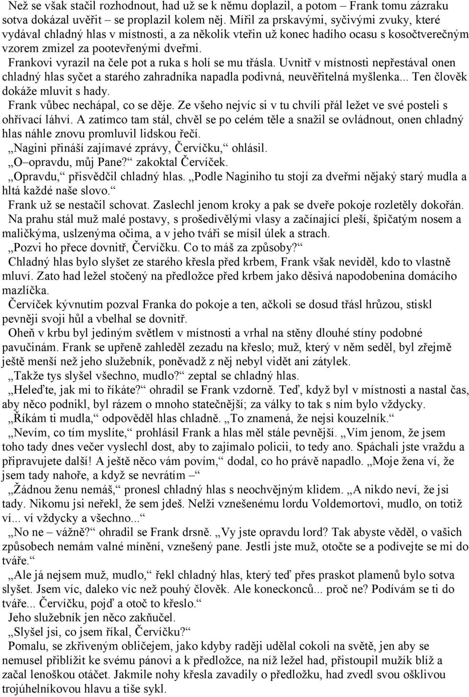 Frankovi vyrazil na čele pot a ruka s holí se mu třásla. Uvnitř v místnosti nepřestával onen chladný hlas syčet a starého zahradníka napadla podivná, neuvěřitelná myšlenka.