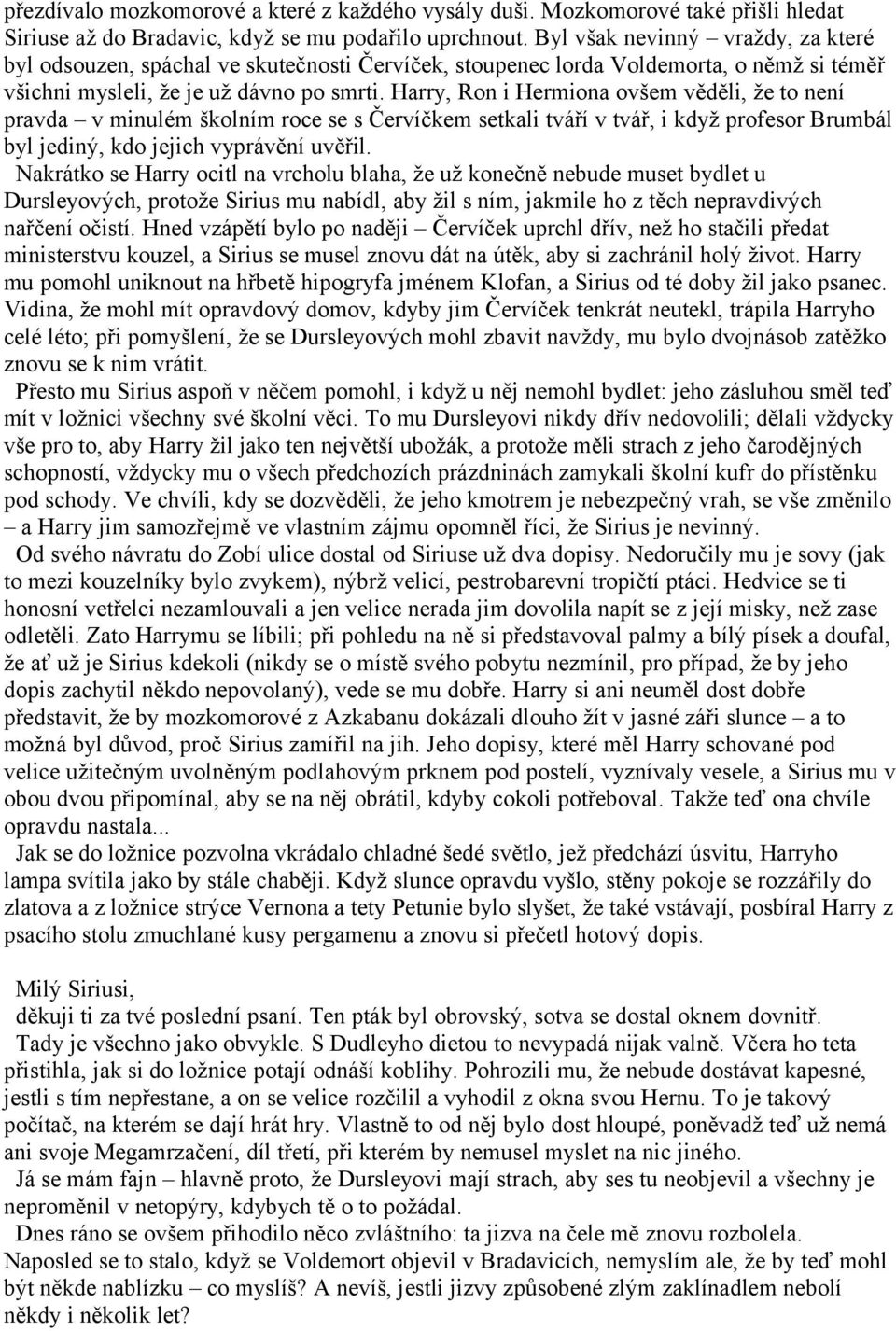Harry, Ron i Hermiona ovšem věděli, že to není pravda v minulém školním roce se s Červíčkem setkali tváří v tvář, i když profesor Brumbál byl jediný, kdo jejich vyprávění uvěřil.