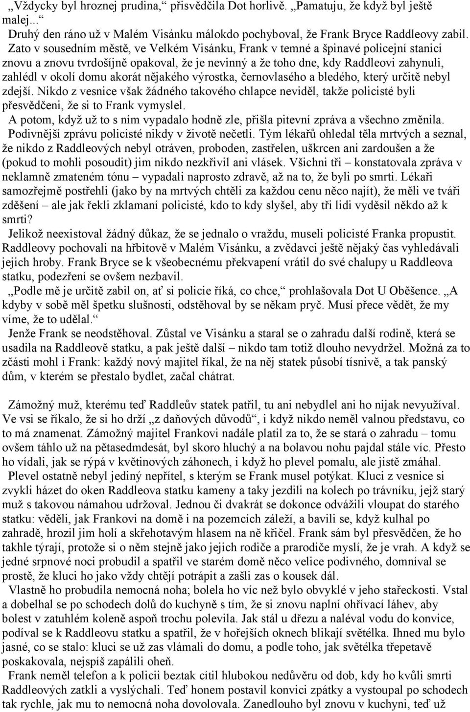 akorát nějakého výrostka, černovlasého a bledého, který určitě nebyl zdejší. Nikdo z vesnice však žádného takového chlapce neviděl, takže policisté byli přesvědčeni, že si to Frank vymyslel.