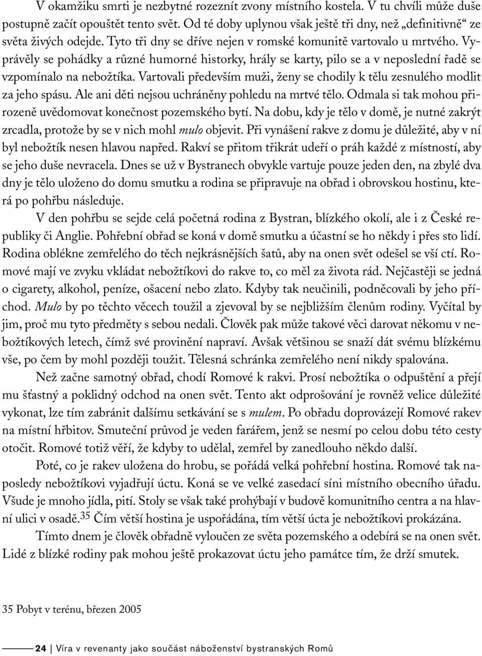 Vartovali především muži, ženy se chodily k tělu zesnulého modlit za jeho spásu. Ale ani děti nejsou uchráněny pohledu na mrtvé tělo.