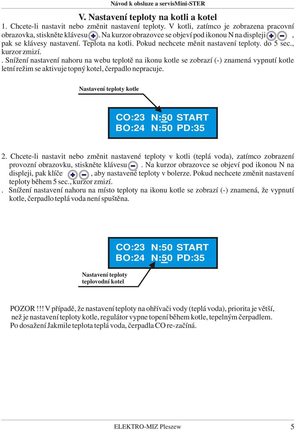 . Snížení nastavení nahoru na webu teplotě na ikonu kotle se zobrazí (-) znamená vypnutí kotle letní režim se aktivuje topný kotel, čerpadlo nepracuje.