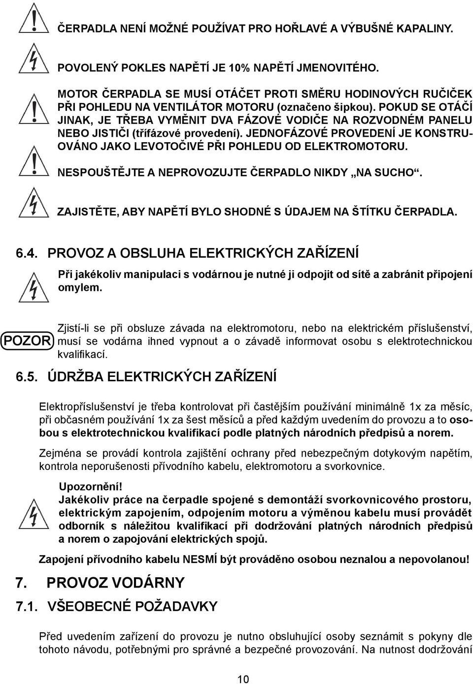 POKUD SE OTÁČÍ JINAK, JE TŘEBA VYMĚNIT DVA FÁZOVÉ VODIČE NA ROZVODNÉM PANELU NEBO JISTIČI (třífázové provedení). JEDNOFÁZOVÉ PROVEDENÍ JE KONSTRU- OVÁNO JAKO LEVOTOČIVÉ PŘI POHLEDU OD ELEKTROMOTORU.