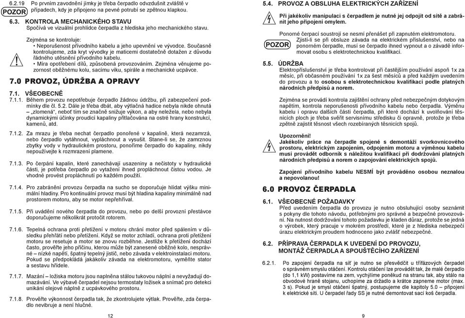 Současně kontrolujeme, zda kryt vývodky je maticemi dostatečně dotažen z důvodu řádného utěsnění přívodního kabelu. Míra opotřebení dílů, způsobená provozováním.