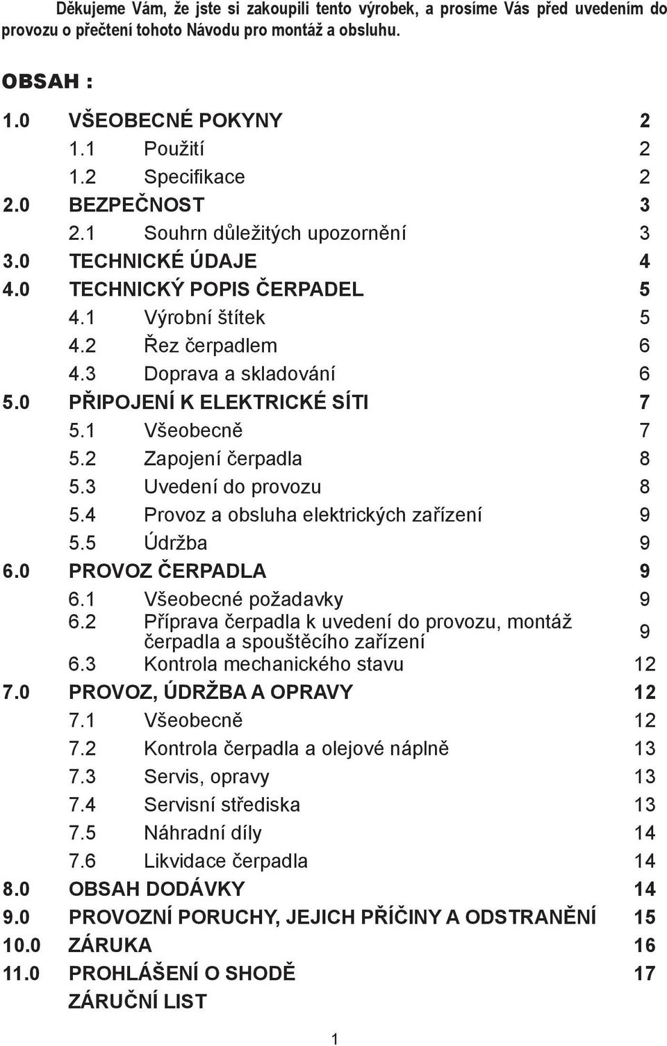 nesplnění požadovaných pokynů má za Děkujeme Vám, že jste si zakoupili tento výrobek, a prosíme Vás před uvedením do provozu o přečtení tohoto Návodu pro montáž a obsluhu. OBSAH : 1.
