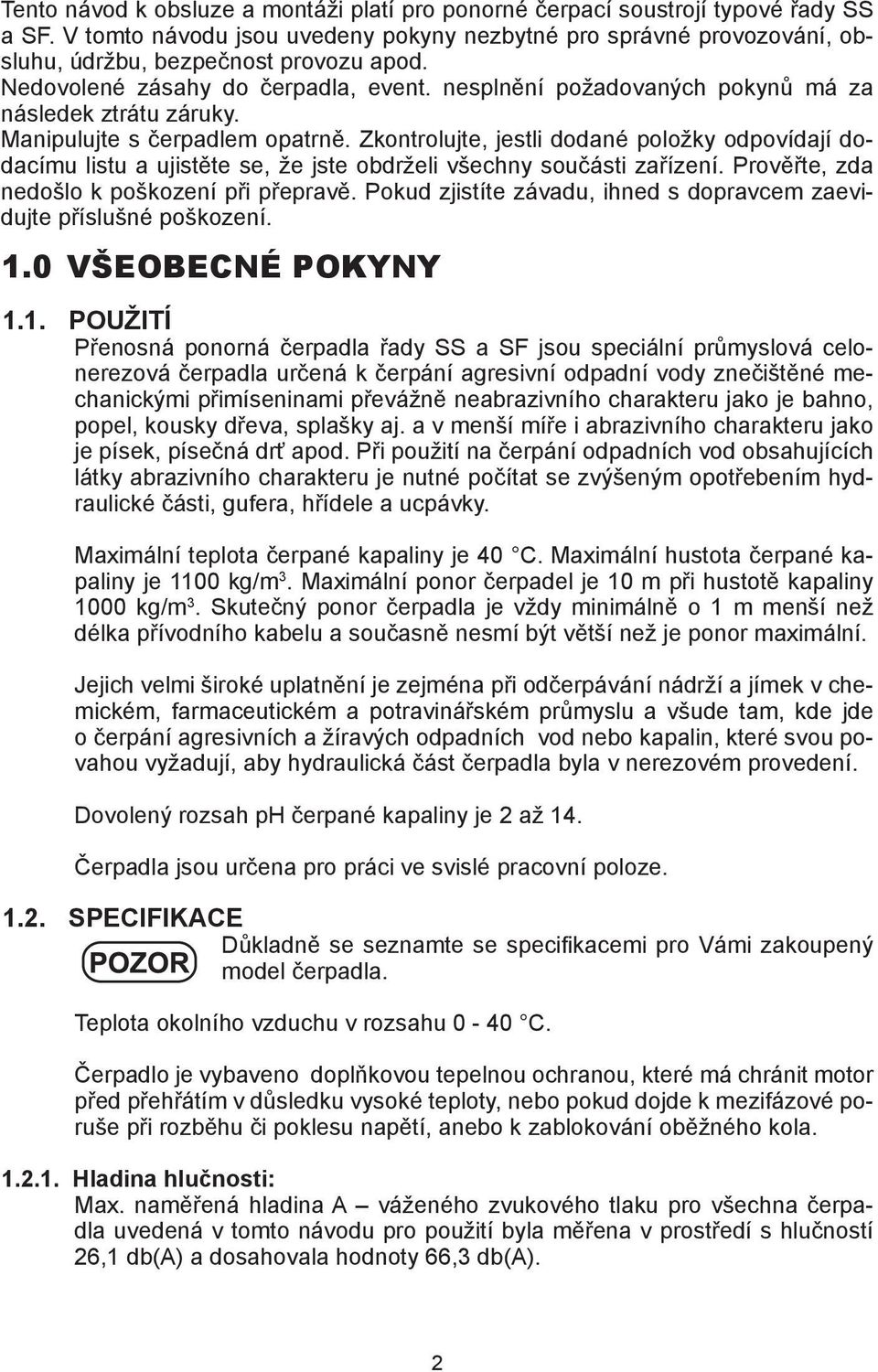 Zkontrolujte, jestli dodané položky odpovídají dodacímu listu a ujistěte se, že jste obdrželi všechny součásti zařízení. Prověřte, zda nedošlo k poškození při přepravě.
