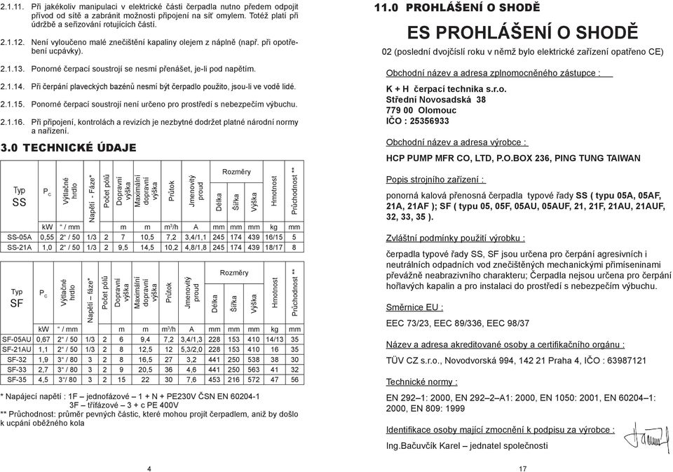 Při čerpání plaveckých bazénů nesmí být čerpadlo použito, jsou-li ve vodě lidé. 2.1.15. Ponorné čerpací soustrojí není určeno pro prostředí s nebezpečím výbuchu. 2.1.16.