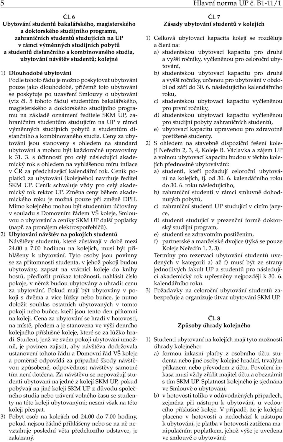 studia, ubytování návštěv studentů; kolejné 1) Dlouhodobé ubytování Podle tohoto řádu je možno poskytovat ubytování pouze jako dlouhodobé, přičemž toto ubytování se poskytuje po uzavření Smlouvy o