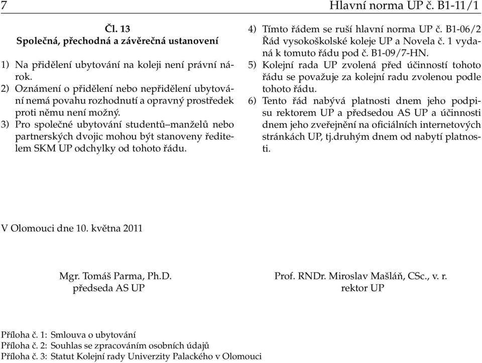 3) Pro společné ubytování studentů manželů nebo partnerských dvojic mohou být stanoveny ředitelem SKM UP odchylky od tohoto řádu. 4) Tímto řádem se ruší hlavní norma UP č.