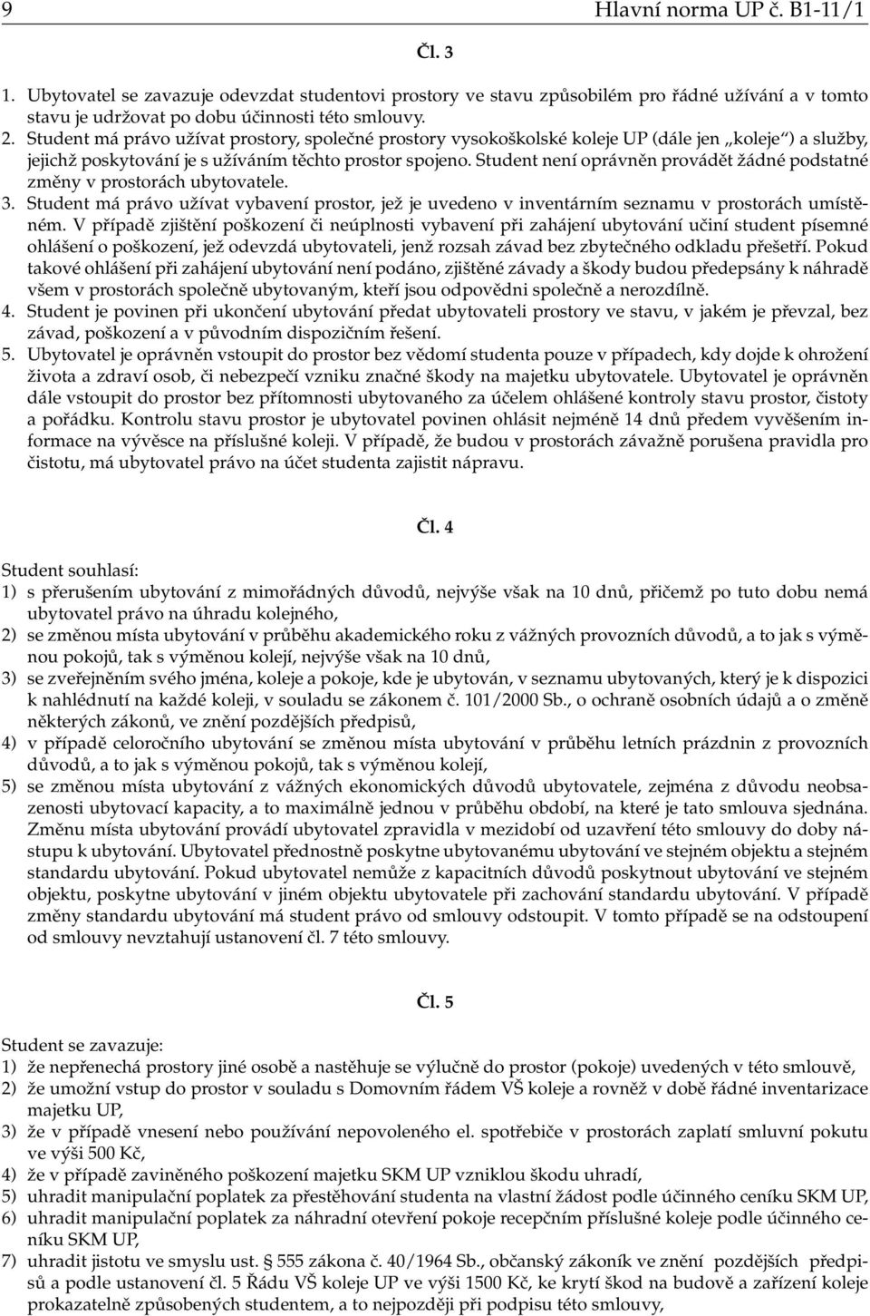 Student není oprávněn provádět žádné podstatné změny v prostorách ubytovatele. 3. Student má právo užívat vybavení prostor, jež je uvedeno v inventárním seznamu v prostorách umístěném.
