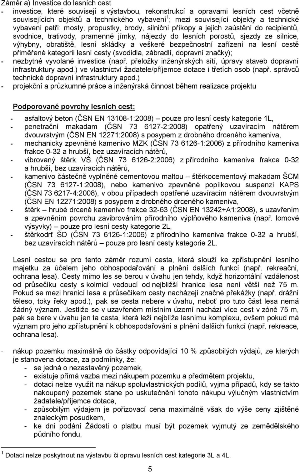 obratiště, lesní skládky a veškeré bezpečnostní zařízení na lesní cestě přiměřené kategorii lesní cesty (svodidla, zábradlí, dopravní značky); - nezbytné vyvolané investice (např.