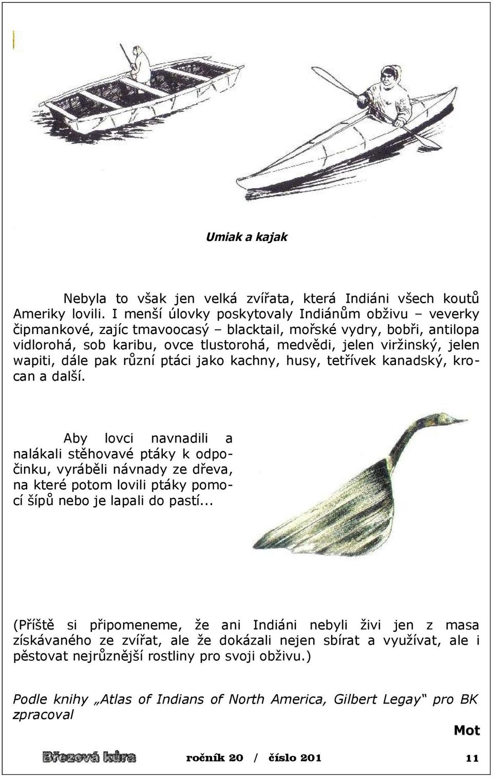 wapiti, dále pak různí ptáci jako kachny, husy, tetřívek kanadský, krocan a další.
