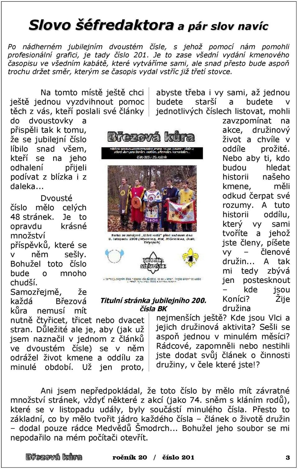 Na tomto místě ještě chci ještě jednou vyzdvihnout pomoc těch z vás, kteří poslali své články do dvoustovky a přispěli tak k tomu, že se jubilejní číslo líbilo snad všem, kteří se na jeho odhalení