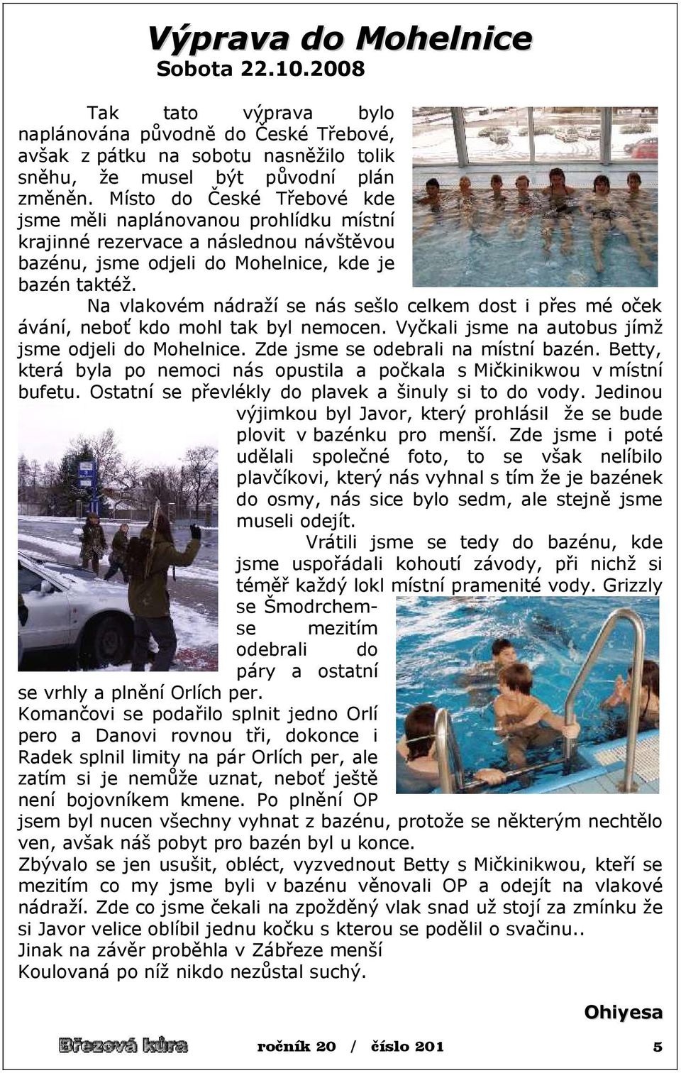 Na vlakovém nádraží se nás sešlo celkem dost i přes mé oček ávání, neboť kdo mohl tak byl nemocen. Vyčkali jsme na autobus jímž jsme odjeli do Mohelnice. Zde jsme se odebrali na místní bazén.