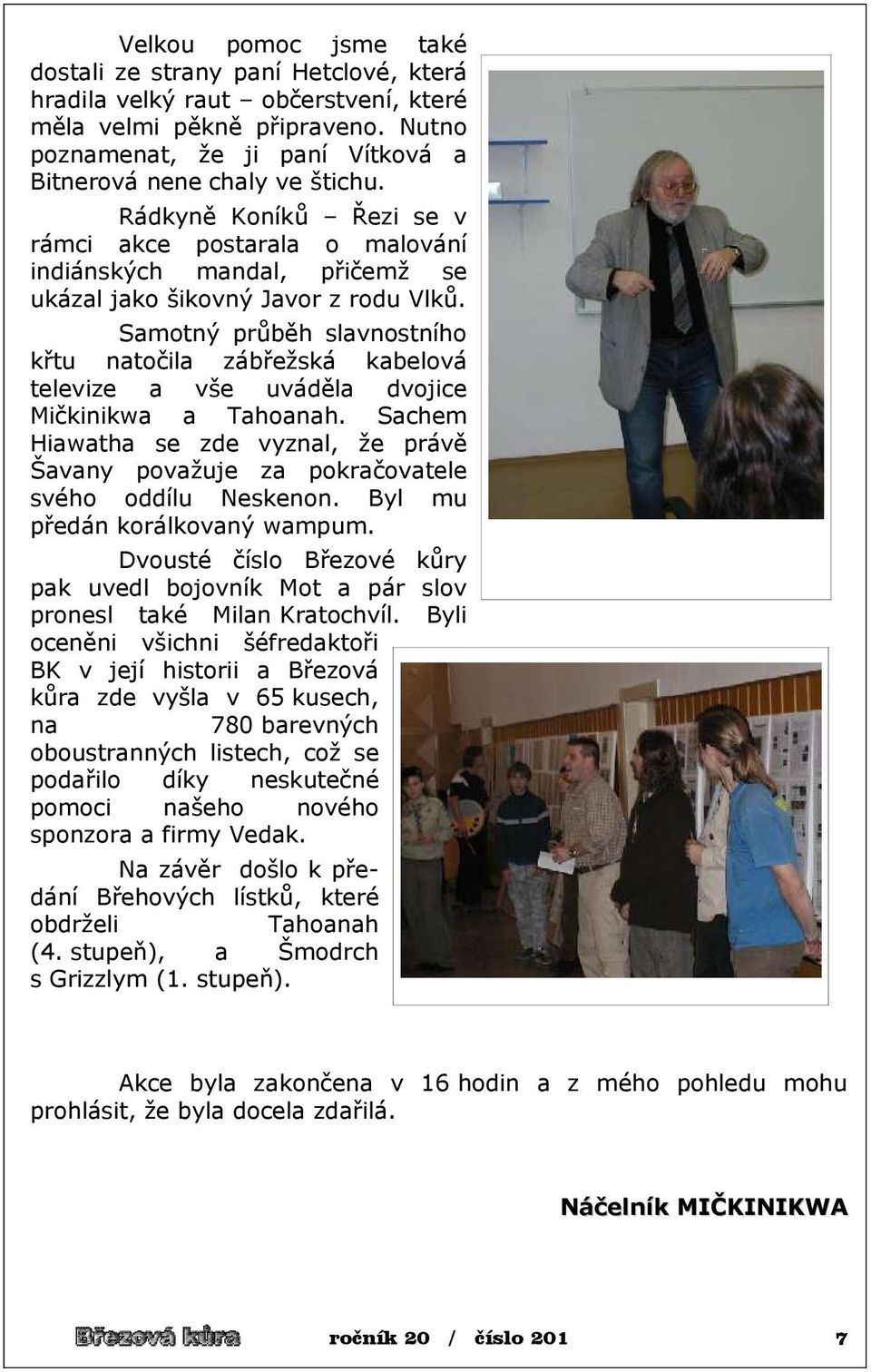 Samotný průběh slavnostního křtu natočila zábřežská kabelová televize a vše uváděla dvojice Mičkinikwa a Tahoanah.