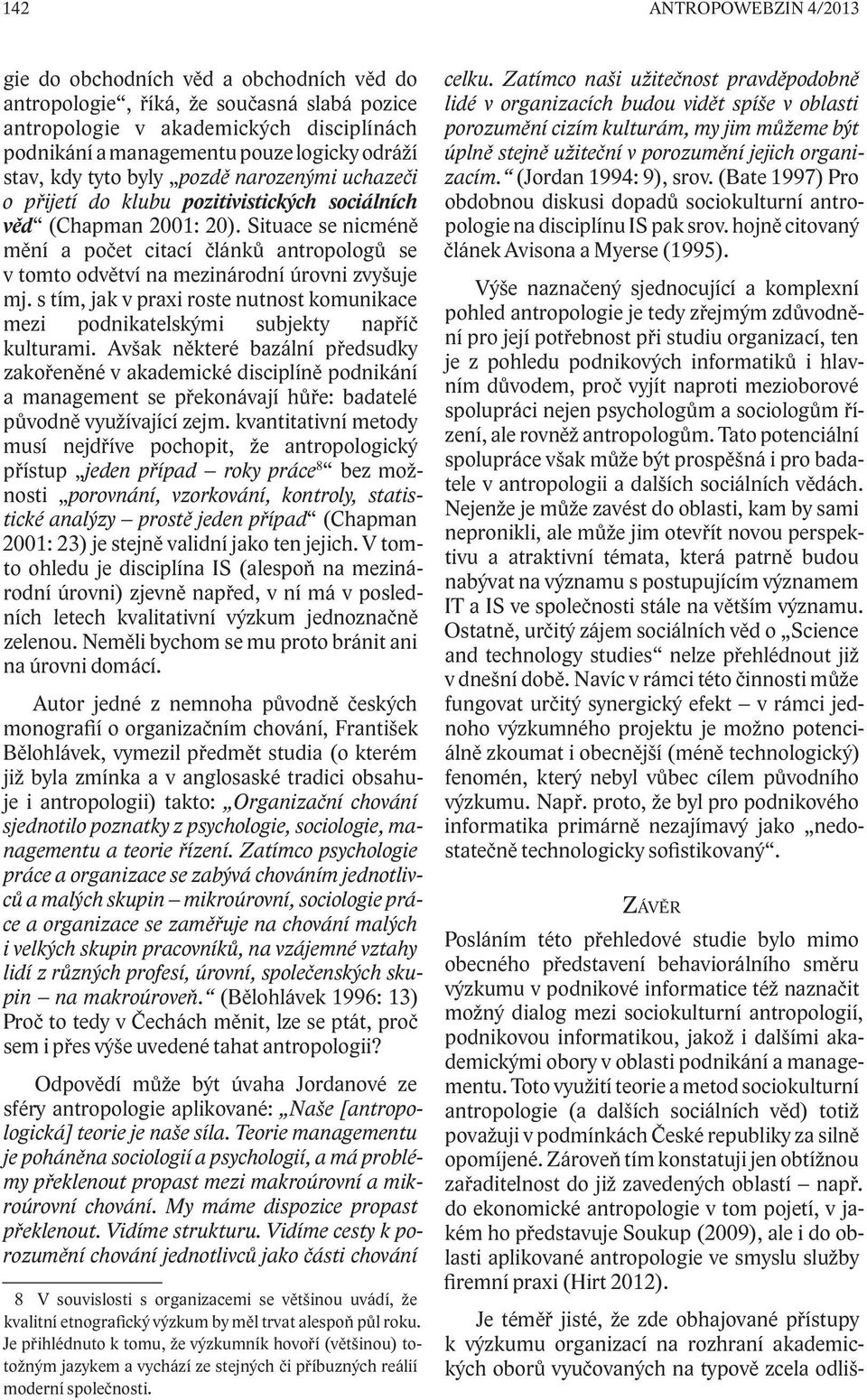 Situace se nicméně mění a počet citací článků antropologů se v tomto odvětví na mezinárodní úrovni zvyšuje mj.