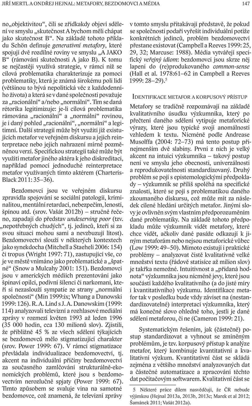 K tomu se nejčastěji využívá strategie, v rámci níž se cílová problematika charakterizuje za pomoci problematiky, která je známá širokému poli lidí (většinou to bývá nepolitická věc z každodenního