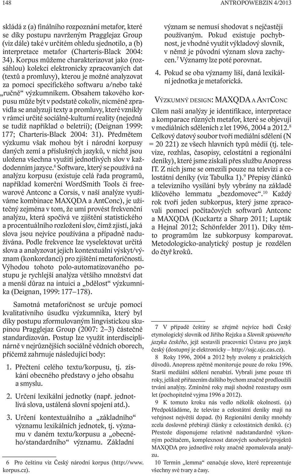 Korpus můžeme charakterizovat jako (rozsáhlou) kolekci elektronicky zpracovaných dat (textů a promluvy), kterou je možné analyzovat za pomoci specifického softwaru a/nebo také ručně výzkumníkem.