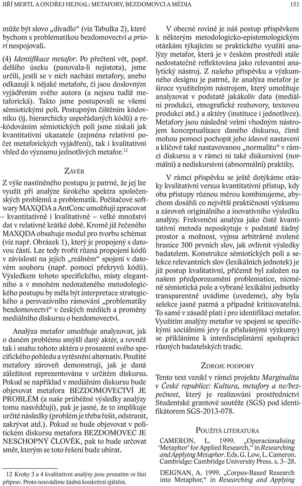 delšího úseku (panovala-li nejistota), jsme určili, jestli se v nich nachází metafory, anebo odkazují k nějaké metafoře, či jsou doslovným vyjádřením svého autora (a nejsou tudíž metaforická).