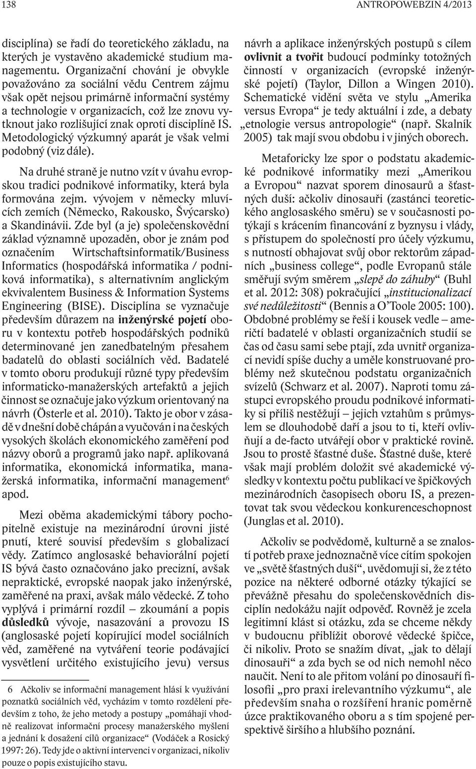 disciplíně IS. Metodologický výzkumný aparát je však velmi podobný (viz dále). Na druhé straně je nutno vzít v úvahu evropskou tradici podnikové informatiky, která byla formována zejm.