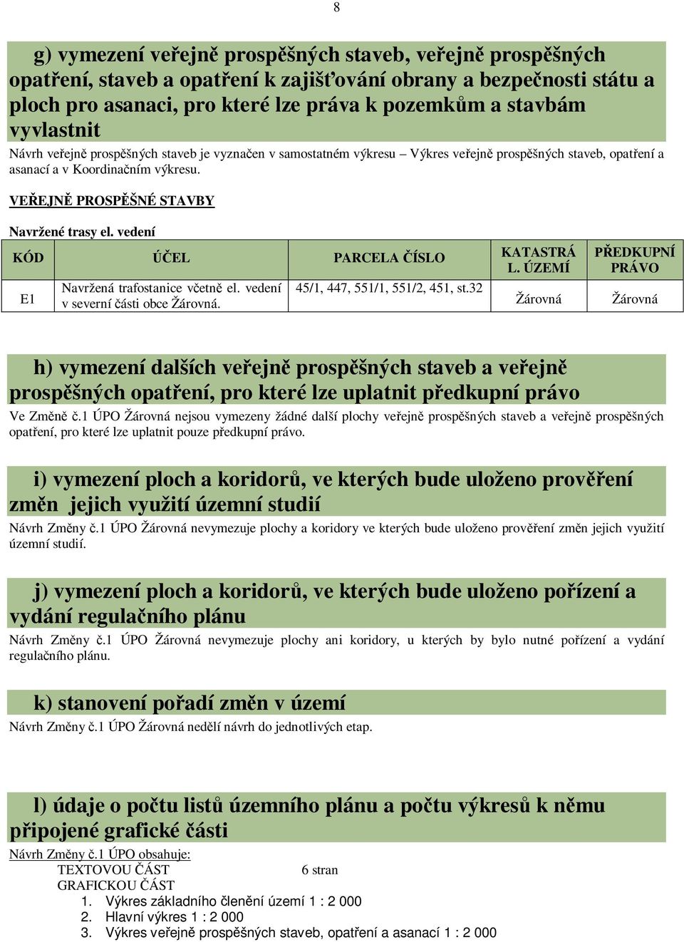 vedení KÓD EL PARCELA ÍSLO E1 Navržená trafostanice vetn el. vedení v severní ásti obce Žárovná. 45/1, 447, 551/1, 551/2, 451, st.32 KATASTRÁ L.