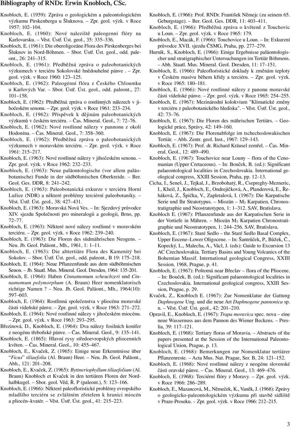 Zpr. geol. výzk. v Roce 1960: 123 125. Knobloch, E. (1962): Paleogénní flóra z Českého Chloumku u Karlových Var. Sbor. Ústř. Úst. geol., odd. paleont., 27: 101 158. Knobloch, E. (1962): Předběžná zpráva o rostlinných nálezech v jihočeském senonu.