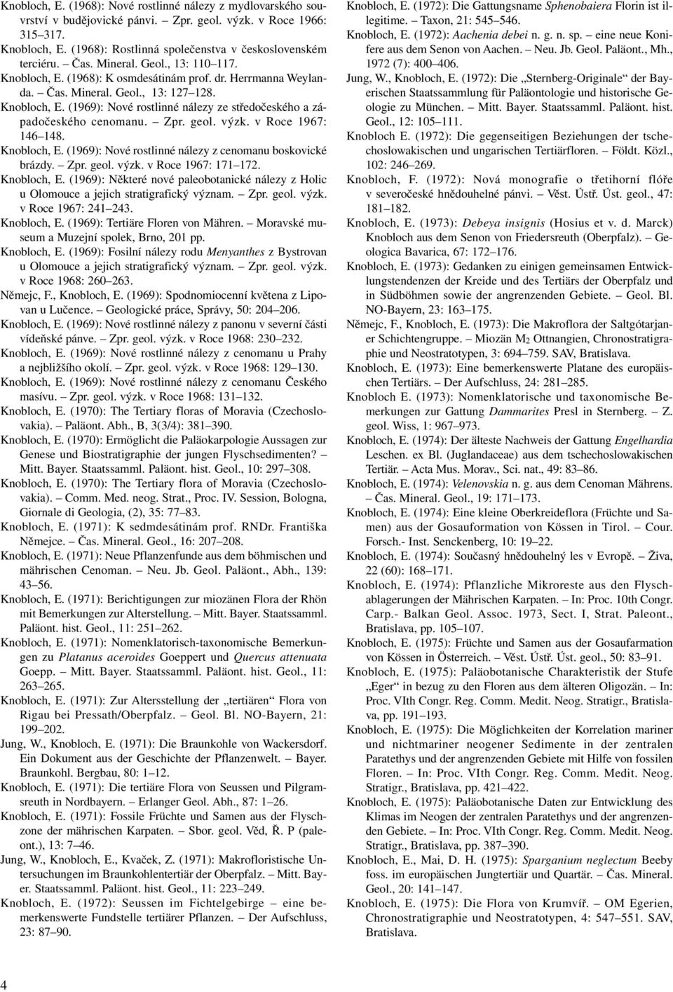 Zpr. geol. výzk. v Roce 1967: 146 148. Knobloch, E. (1969): Nové rostlinné nálezy z cenomanu boskovické brázdy. Zpr. geol. výzk. v Roce 1967: 171 172. Knobloch, E. (1969): Některé nové paleobotanické nálezy z Holic u Olomouce a jejich stratigrafický význam.