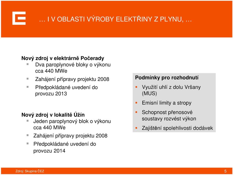 o výkonu cca 440 MWe Zahájení přípravy projektu 2008 Předpokládané uvedení do provozu 2014 Podmínky pro rozhodnutí