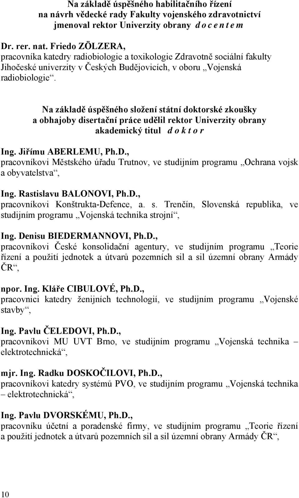 Na základě úspěšného složení státní doktorské zkoušky a obhajoby disertační práce udělil rektor Univerzity obrany akademický titul d o k t o r Ing. Jiřímu ABERLEMU, Ph.D.