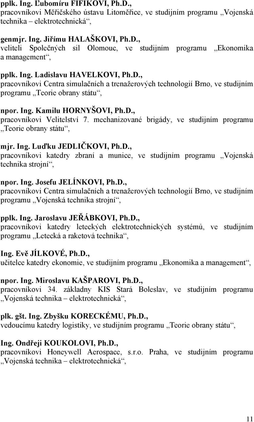 mechanizované brigády, ve studijním programu Teorie obrany státu, mjr. Ing. Luďku JEDLIČKOVI, Ph.D., pracovníkovi katedry zbraní a munice, ve studijním programu Vojenská technika strojní, npor. Ing. Josefu JELÍNKOVI, Ph.