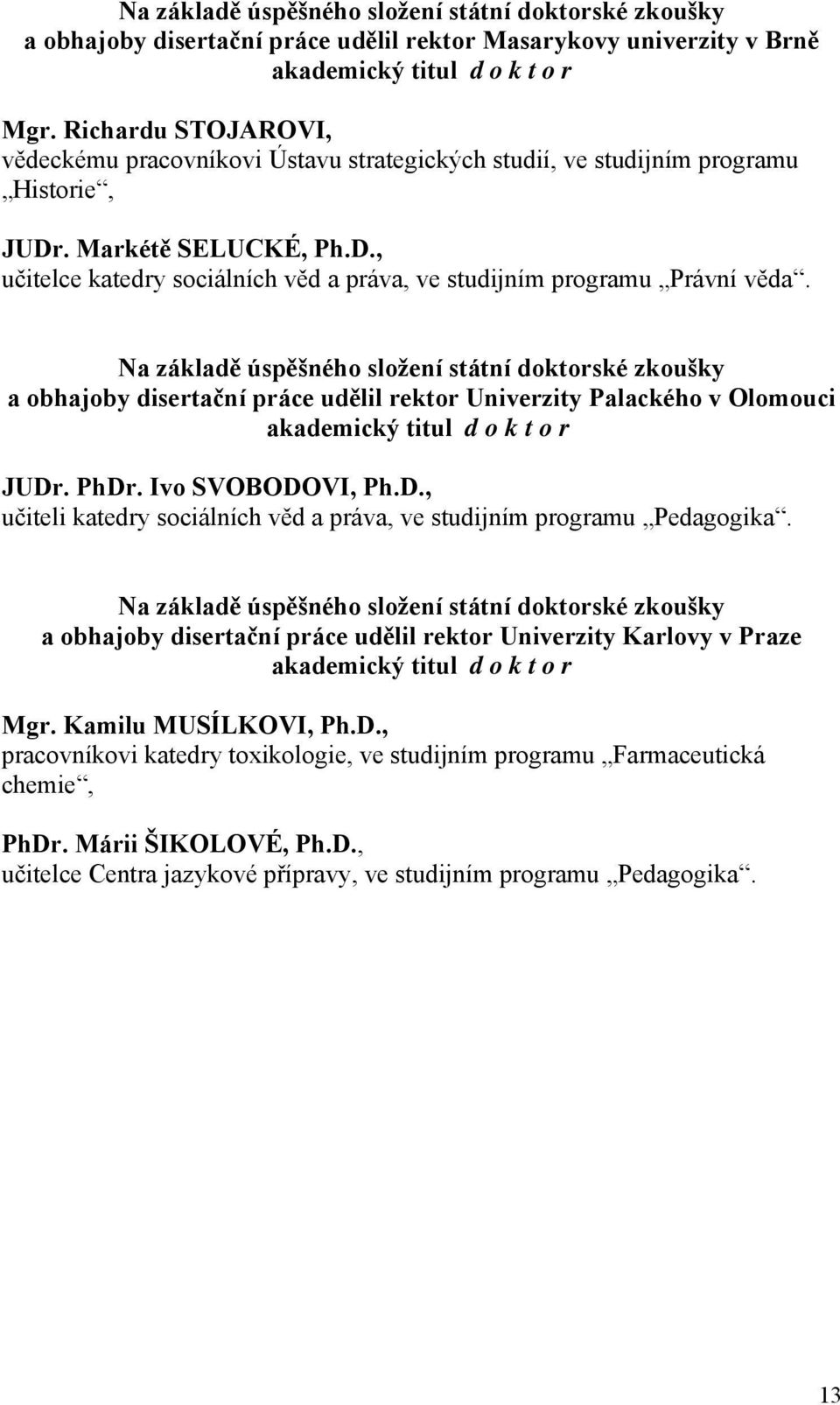 Na základě úspěšného složení státní doktorské zkoušky a obhajoby disertační práce udělil rektor Univerzity Palackého v Olomouci akademický titul doktor JUDr