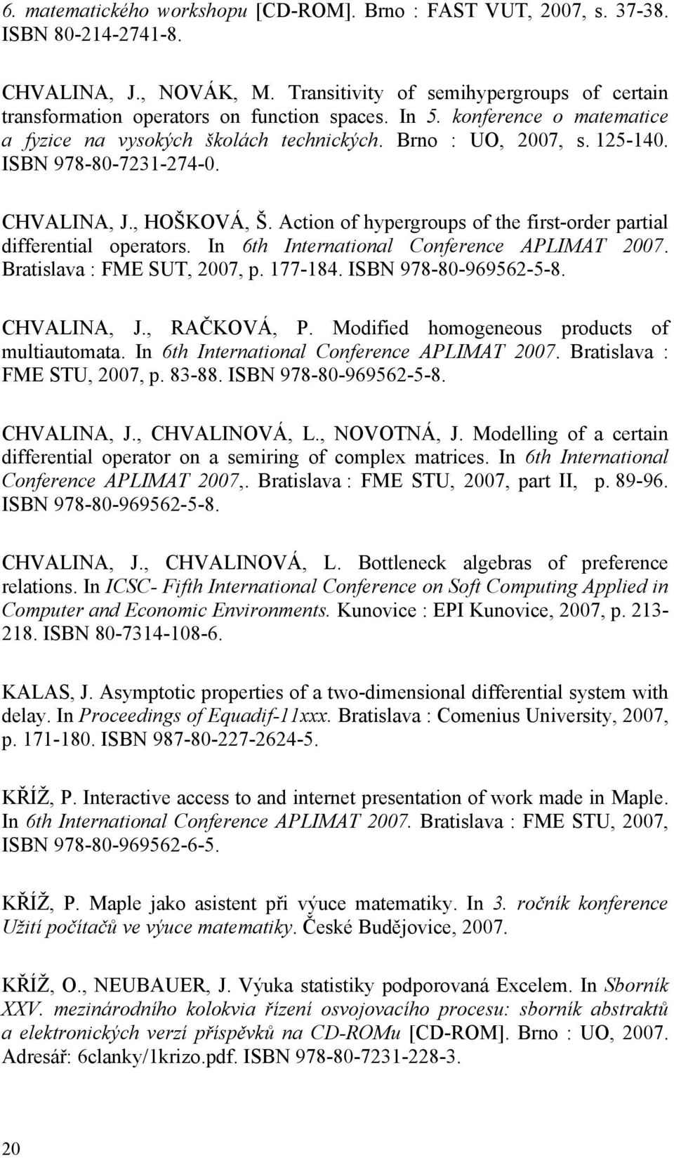 ISBN 978-80-7231-274-0. CHVALINA, J., HOŠKOVÁ, Š. Action of hypergroups of the first-order partial differential operators. In 6th International Conference APLIMAT 2007. Bratislava : FME SUT, 2007, p.