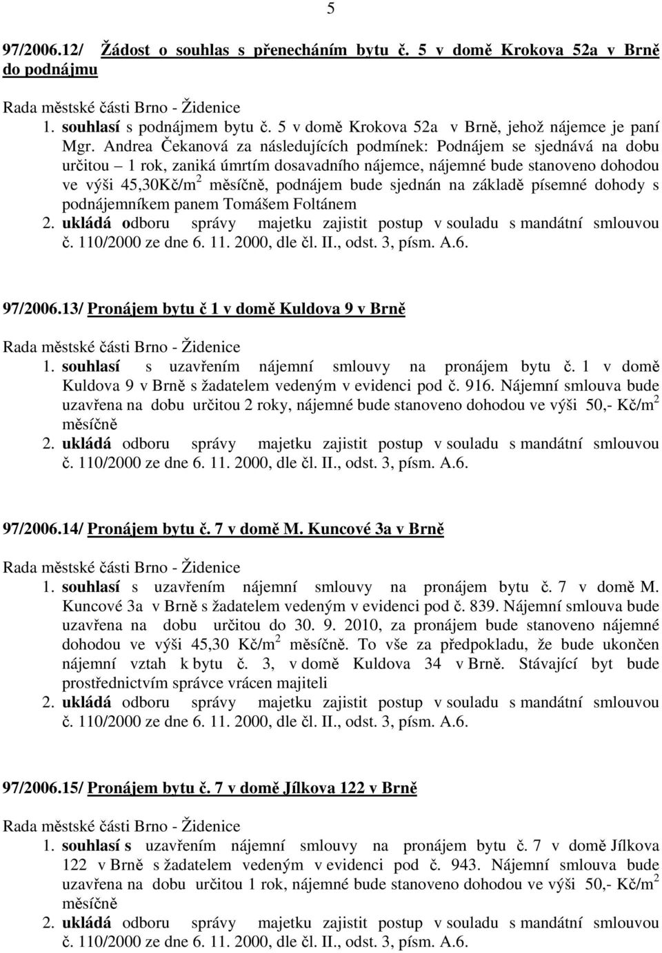 sjednán na základě písemné dohody s podnájemníkem panem Tomášem Foltánem 97/2006.13/ Pronájem bytu č 1 v domě Kuldova 9 v Brně 1. souhlasí s uzavřením nájemní smlouvy na pronájem bytu č.