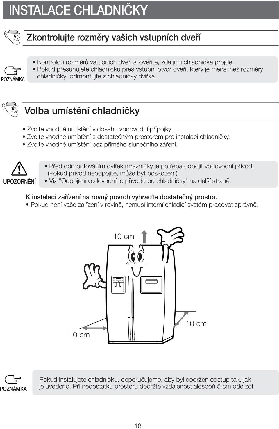 Volba umístění chladničky Zvolte vhodné umístění v dosahu vodovodní přípojky. Zvolte vhodné umístění s dostatečným prostorem pro instalaci chladničky.