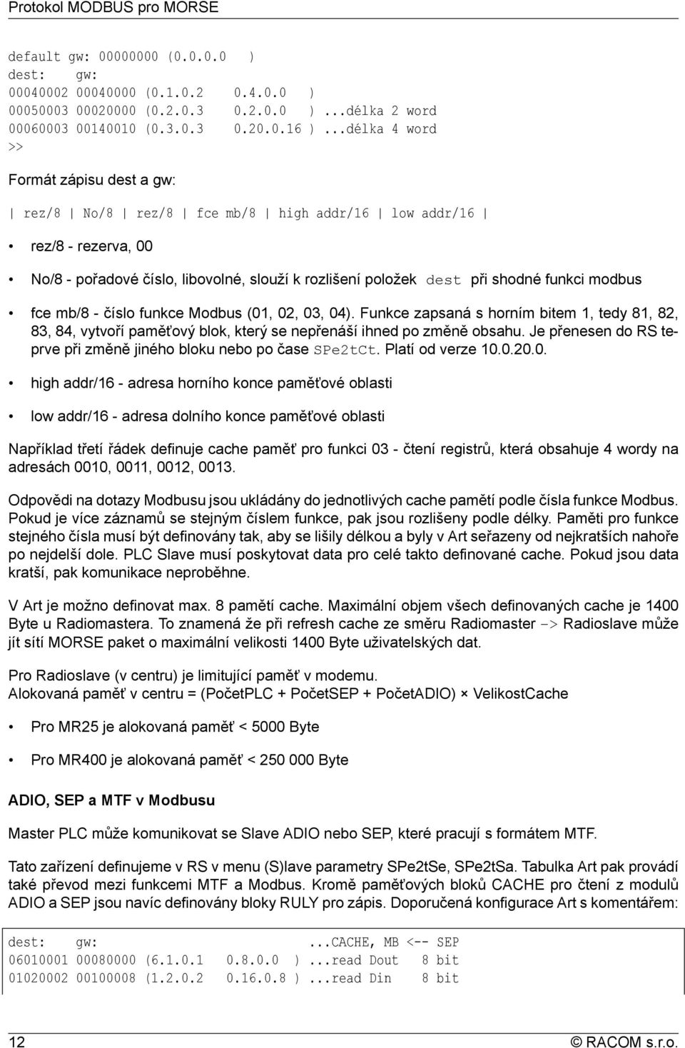 modbus fce mb/8 - číslo funkce Modbus (01, 02, 03, 04). Funkce zapsaná s horním bitem 1, tedy 81, 82, 83, 84, vytvoří paměťový blok, který se nepřenáší ihned po změně obsahu.