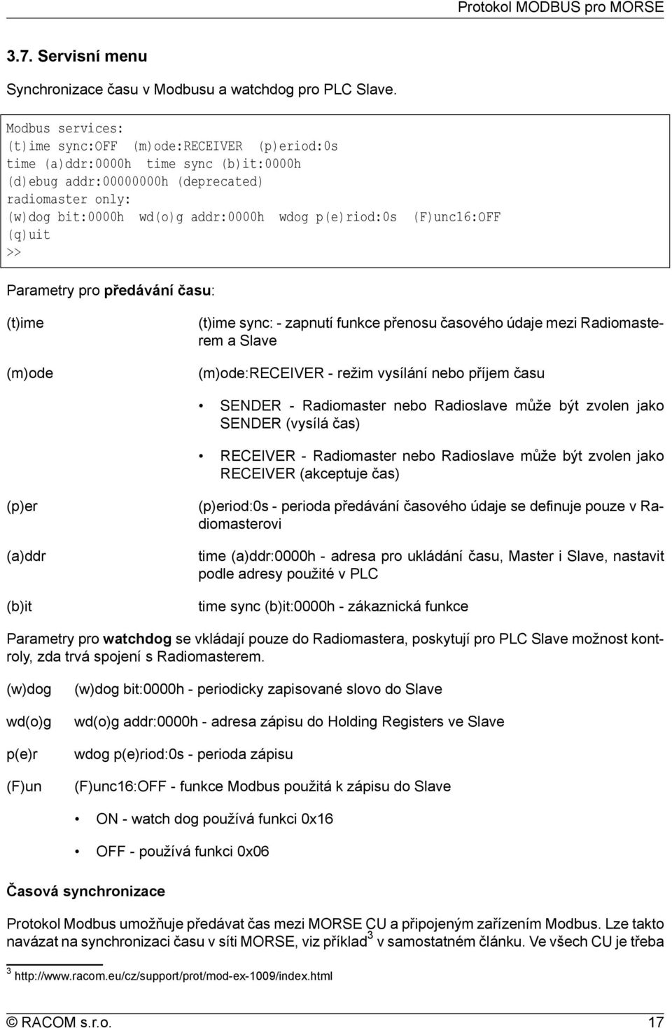 p(e)riod:0s (F)unc16:OFF (q)uit >> Parametry pro předávání času: (t)ime (m)ode (t)ime sync: - zapnutí funkce přenosu časového údaje mezi Radiomasterem a Slave (m)ode:receiver - režim vysílání nebo