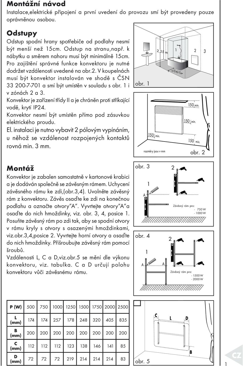 . V koupelnách musí být konvektor instalován ve shodě s ČSN 33 7 70 a smí být umístěn v souladu s obr. i v zónách a 3. Konvektor je zařízení třídy II a je chráněn proti stříkající vodě, krytí IP4.