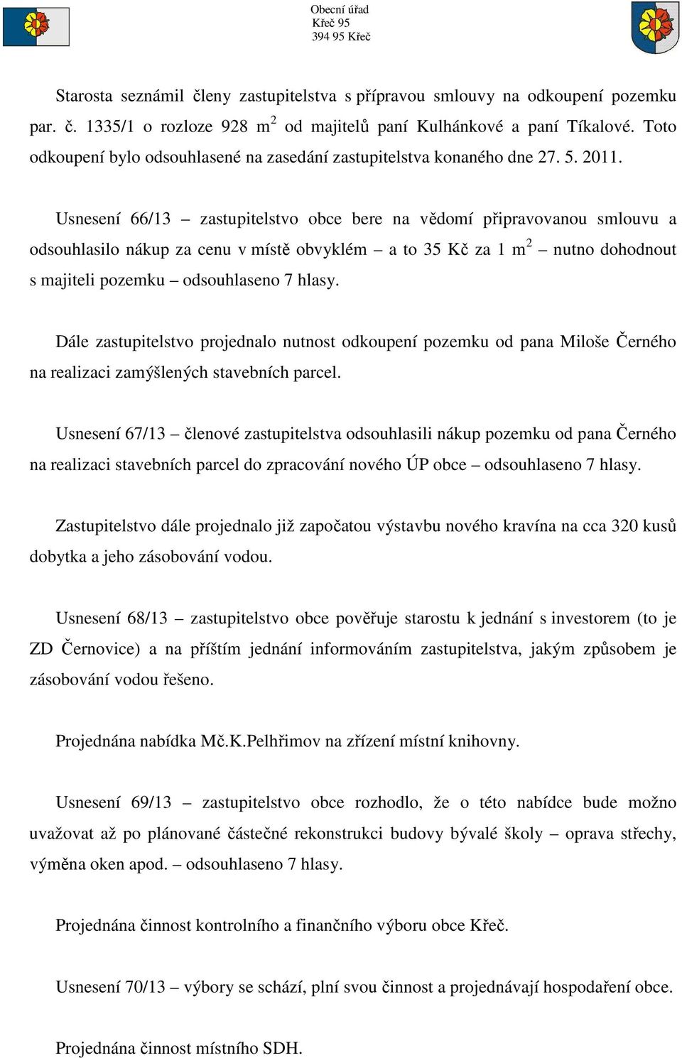 Usnesení 66/13 zastupitelstvo obce bere na vědomí připravovanou smlouvu a odsouhlasilo nákup za cenu v místě obvyklém a to 35 Kč za 1 m 2 nutno dohodnout s majiteli pozemku odsouhlaseno 7 hlasy.