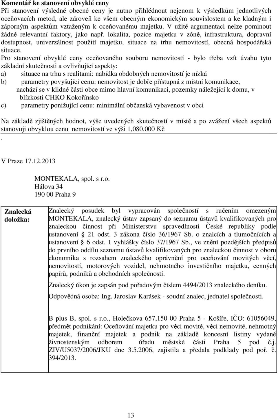 lokalita, pozice majetku v zóně, infrastruktura, dopravní dostupnost, univerzálnost použití majetku, situace na trhu nemovitostí, obecná hospodářská situace.