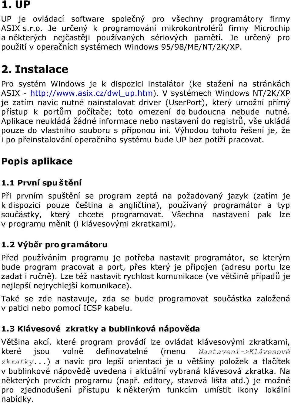 V systémech Windows NT/2K/XP je zatím navíc nutné nainstalovat driver (UserPort), který umožní přímý přístup k portům počítače; toto omezení do budoucna nebude nutné.